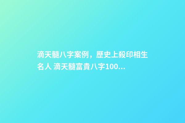 滴天髓八字案例，歷史上殺印相生名人 滴天髓富貴八字1000例目錄，滴天髓白話詳解完整-第1張-觀點-玄機派
